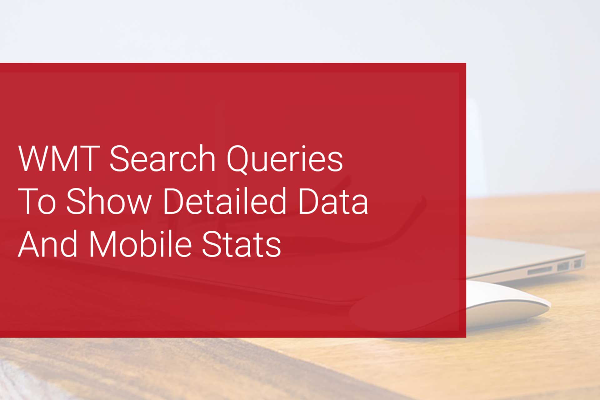 Google WMT Search Queries to Show Detailed Data & Mobile Stats